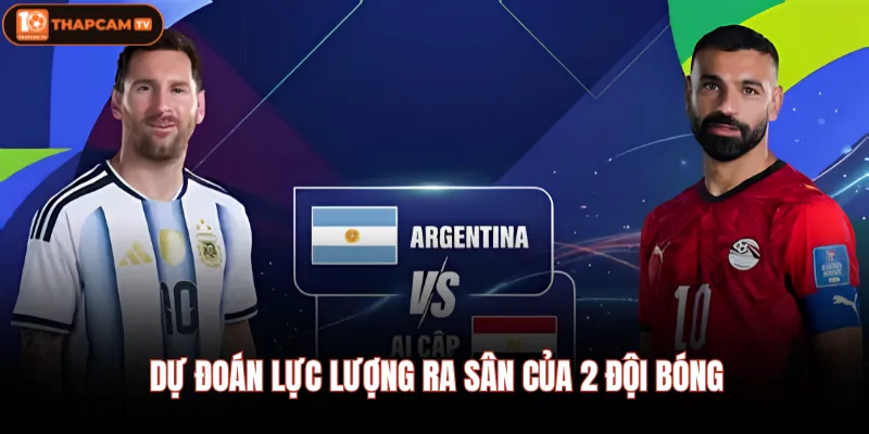 Argentina Vs Ai Cập | Tango Chạm Trán Phép Màu Kim Tự Tháp 3 Dự đoán lực lượng ra sân của 2 đội bóng